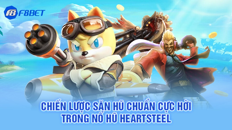 Nổ Hũ Heartsteel F8bet - Săn Hũ Siêu Khủng 4 Chiến lược săn hũ chuẩn cực hời trong nổ hũ Heartsteel