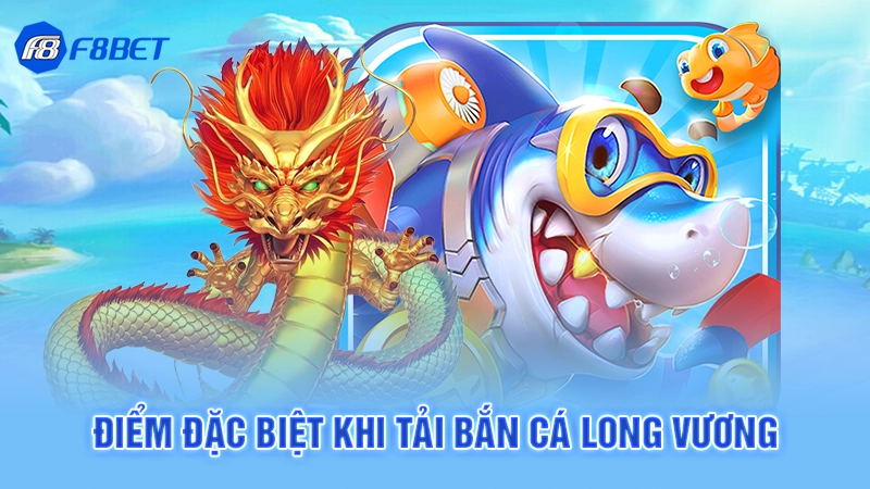 Tải Bắn Cá Long Vương F8bet 3 Điểm đặc biệt khi tải bắn cá long vương