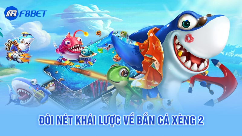 Bắn Cá Xèng 2 Siêu Hấp Dẫn F8bet 2 Đôi nét khái lược về bắn cá xèng 2