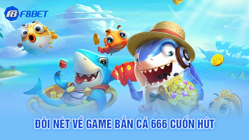 Bắn Cá 666 F8BET - Siêu Phẩm Săn Quái Đổi Thưởng 2 Đôi nét về game bắn cá 666 cuốn hút