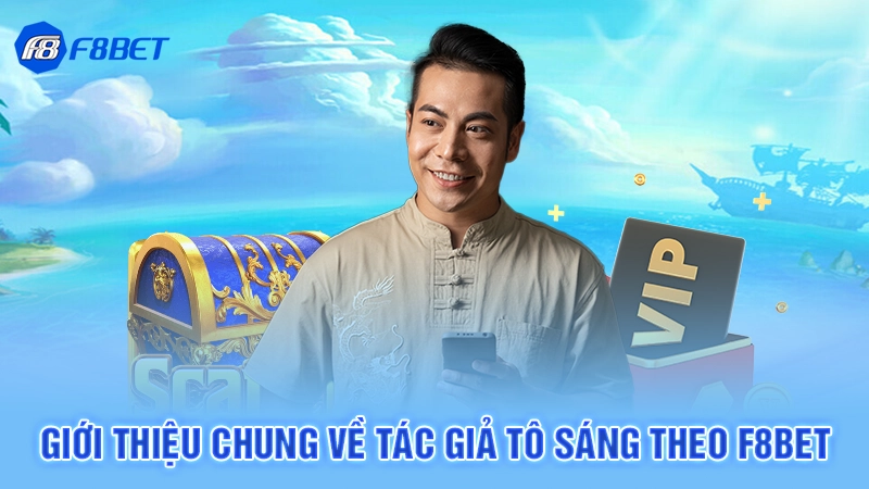 Tác Giả Tô Sáng 1 Giới thiệu chung về tác giả Tô Sáng theo F8bet