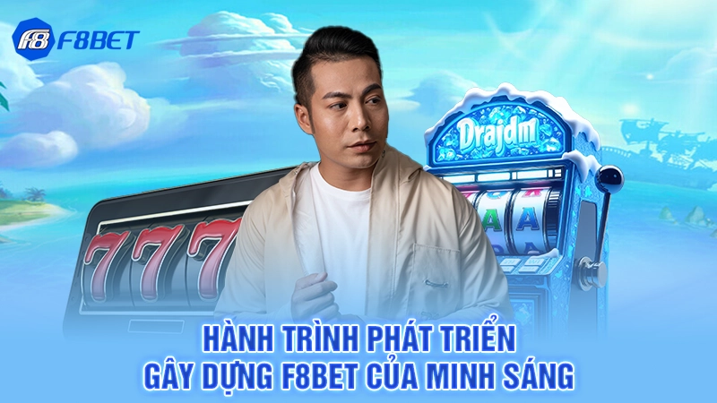 Tác Giả Tô Sáng 2 Hành trình phát triển gây dựng F8bet của Minh Sáng