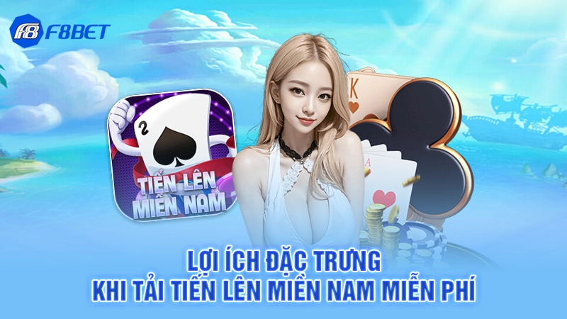 Tải Tiến Lên Miền Nam Miễn Phí F8bet 4 Lợi ích đặc trưng khi tải tiến lên miền nam miễn phí