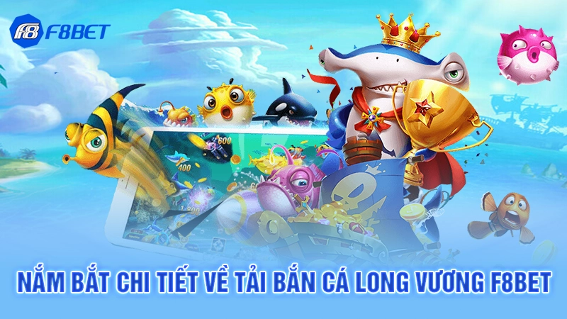 Tải Bắn Cá Long Vương F8bet 2 Nắm bắt chi tiết về tải bắn cá long vương F8bet