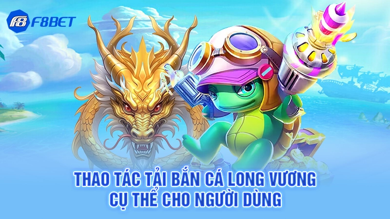 Tải Bắn Cá Long Vương F8bet 4 Thao tác tải bắn cá long vương cụ thể cho người dùng