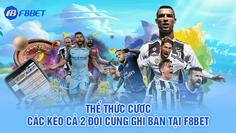 Kèo Cả 2 Đội Cùng Ghi Bàn 3 Thể thức cược các kèo cả 2 đội cùng ghi bàn tại F8BET
